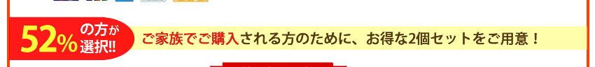ご家族でご購入される方のためにお得な２個セットをご用意。