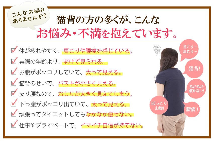 姿勢が歪んでいる方の多くがこんなお悩み・不満を抱えています。肩こり、首こり、腰痛、ボディーラインの崩れ、姿勢を意識する余裕がない。