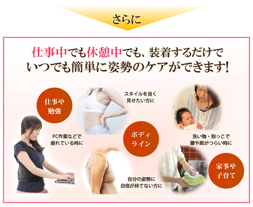 仕事中でも休憩中でも、装着するだけでいつでも簡単に姿勢のケアができます。