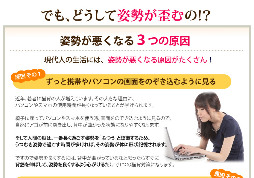 原因その１生活習慣の変化や乱れ。パソコン中などに背中が曲がっているなと感じたら、すぐ背筋を伸ばして姿勢を良くするように心がけることが１つの対策になる。