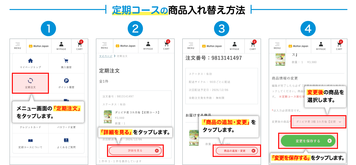 定期コースの商品入れ替え方法 1.メニュー画面の「定期注文」をタップします。2.「詳細を見る」をタップします。3.「商品の追加・変更」をタップします。4.「変更後の商品」を選び「変更を保存する」をタップします。