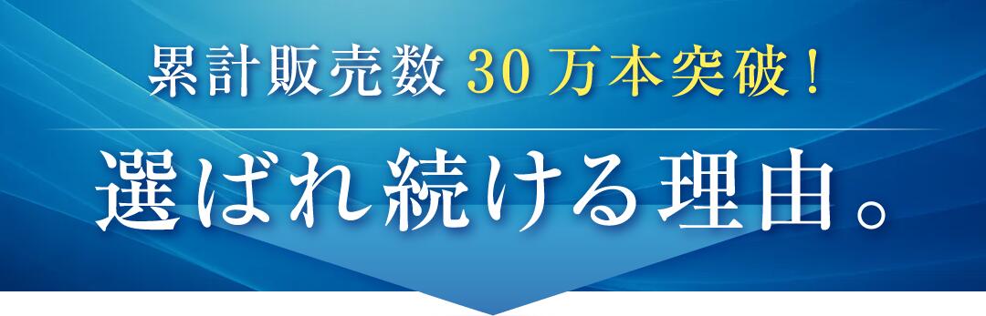 累計販売数30万本突破！選ばれ続ける理由。