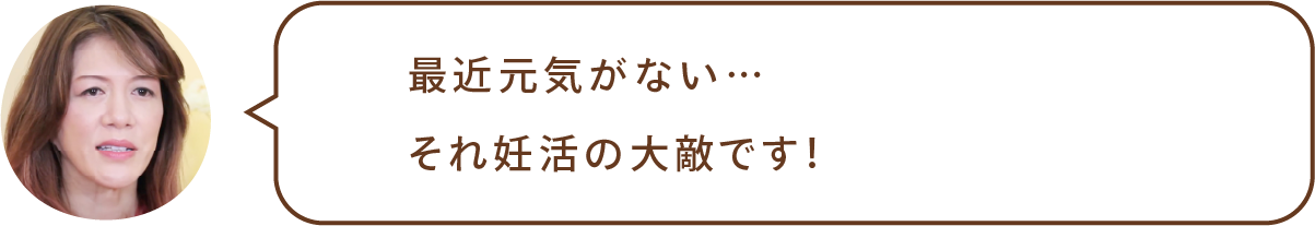最近元気がない…それ妊活の大敵です!