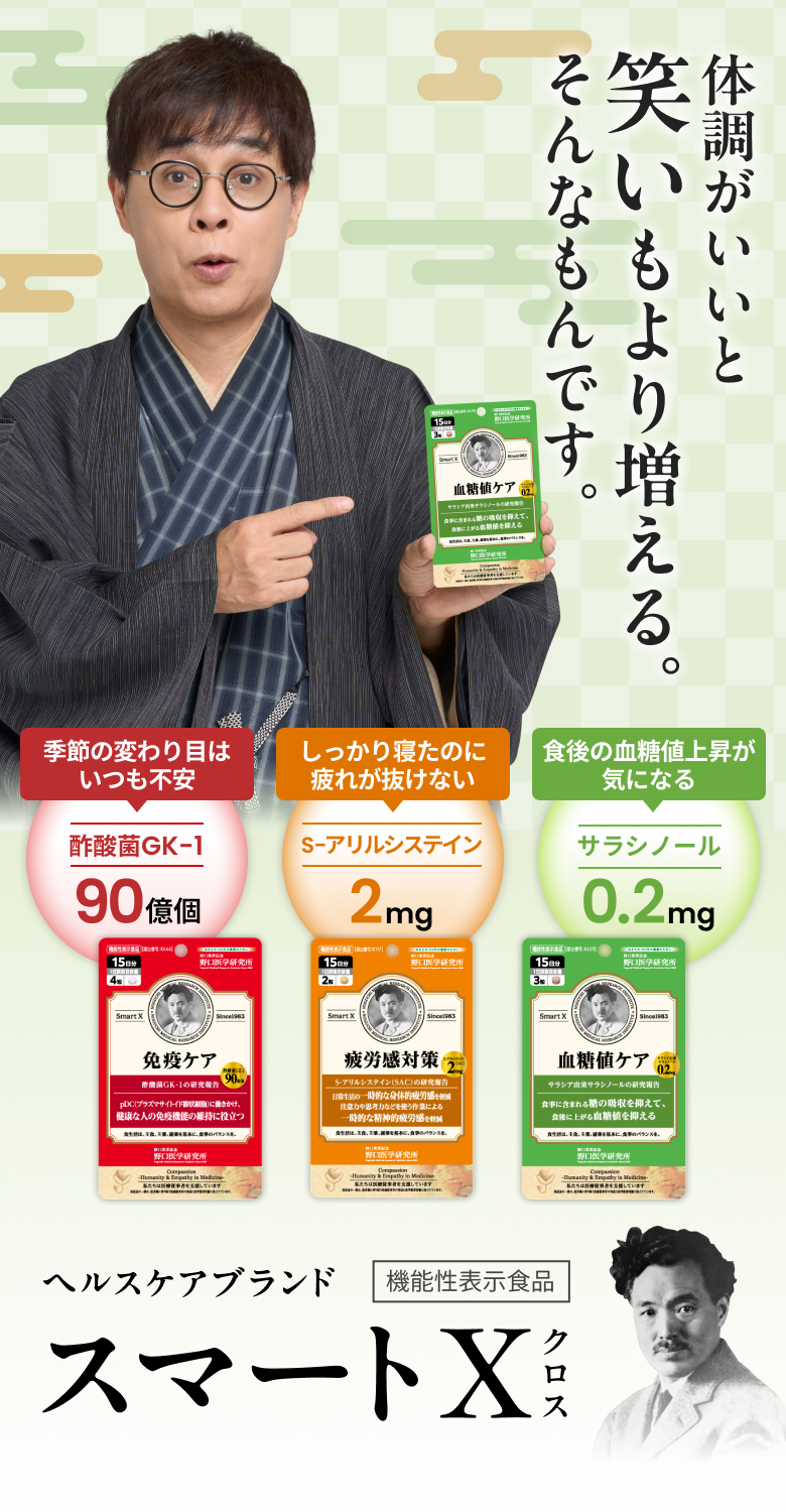 体調がいいと笑いもより増える。そんなもんです。ヘルスケアブランド「スマート X（スマートクロス）」 季節の変わり目はいつも不安 酢酸菌GK-1 90億個「免疫ケア」、しっかり寝たのに疲れが抜けない S-アリルシステイン 2mg「疲労感対策」、食後の血糖値がきになる サラシノール 0.2mg「血糖値ケア」