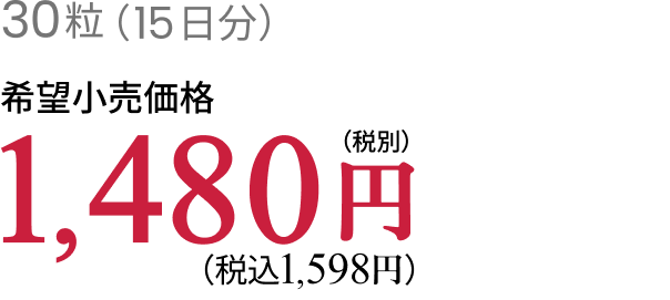 30粒(15日分)希望小売価格 1,480円(税別)1,598円(税込)