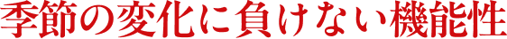 季節の変化に負けない機能性