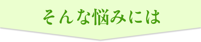 そんな悩みには