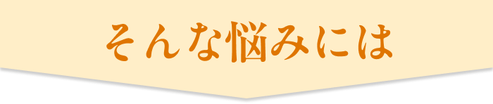 そんな悩みには