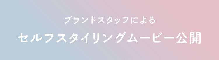 ブランドスタッフによるセルフスタイリングムービー公開中