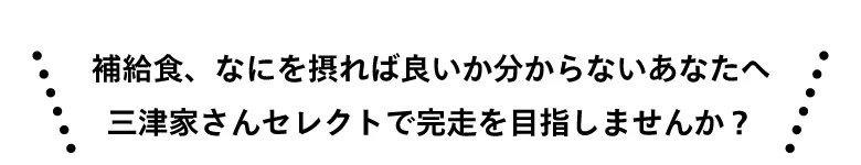 補給食、なにを摂れば良いか分からないあなたへ三津家さんセレクトで完走を目指しませんか？