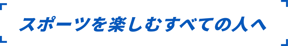 スポーツを楽しむすべての人へ