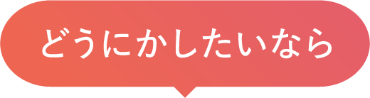 どうにかしたいなら