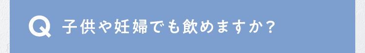 子供や妊婦でも飲めますか？