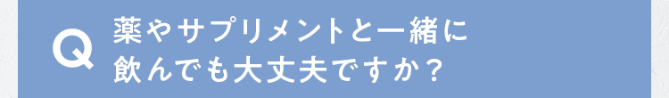 薬やサプリメントと一緒に飲んでも大丈夫ですか？
