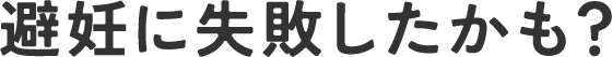 避妊に失敗したかも？