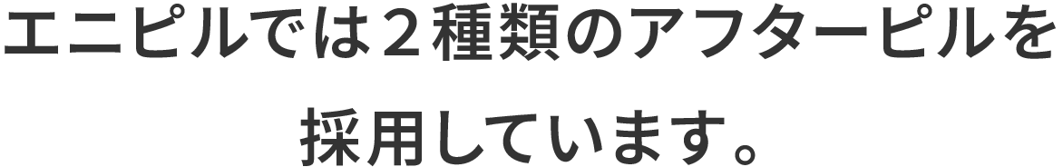 エニピルでは２種類のアフターピルを採用しています。