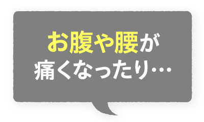 お腹や腰が痛くなったり…