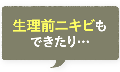生理前ニキビもできたり…