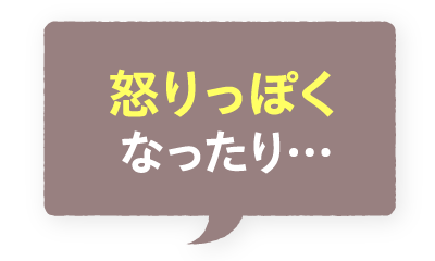 怒りっぽくなったり…