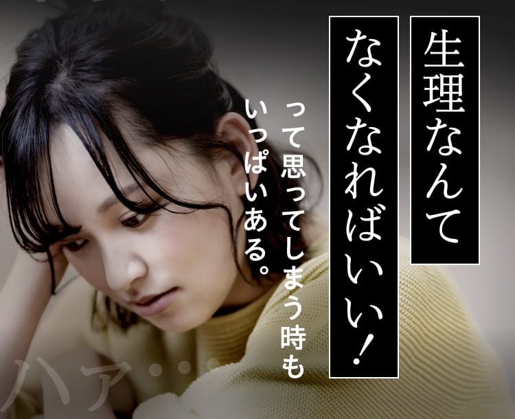 生理なんてなくなればいい！って思ってしまう時もいっぱいある。