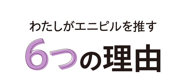 わたしがエニピルを推す6つの理由