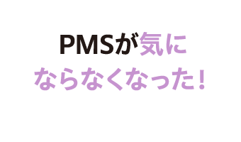 PMSが気にならなくなった！