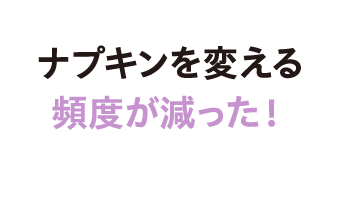 ナプキンを変える頻度が減った！