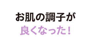 お肌の調子が良くなった！