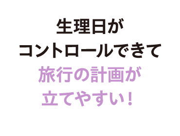 生理日がコントロールできて旅行の計画が立てやすい！