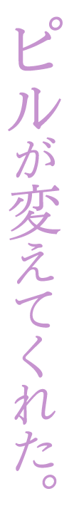 ピルが変えてくれた。