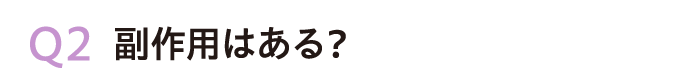 Q2.副作用はある？