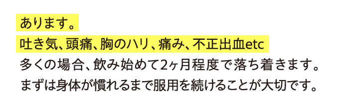 あります。吐き気、頭痛、胸のハリ、痛み、不正出血etc…