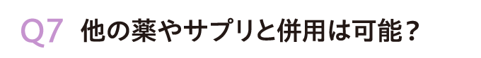 Q7.他の薬やサプリと併用は可能？