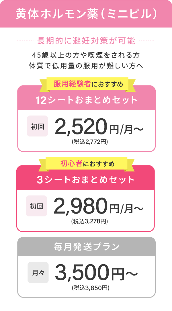 ミニピル 12シートおまとめセット初回2,520円/月〜(税込2,772円) 3シートおまとめセット初回2,980円/月〜(税込3,278円) 毎月発送プラン月々3,500円〜(税込3,850円)