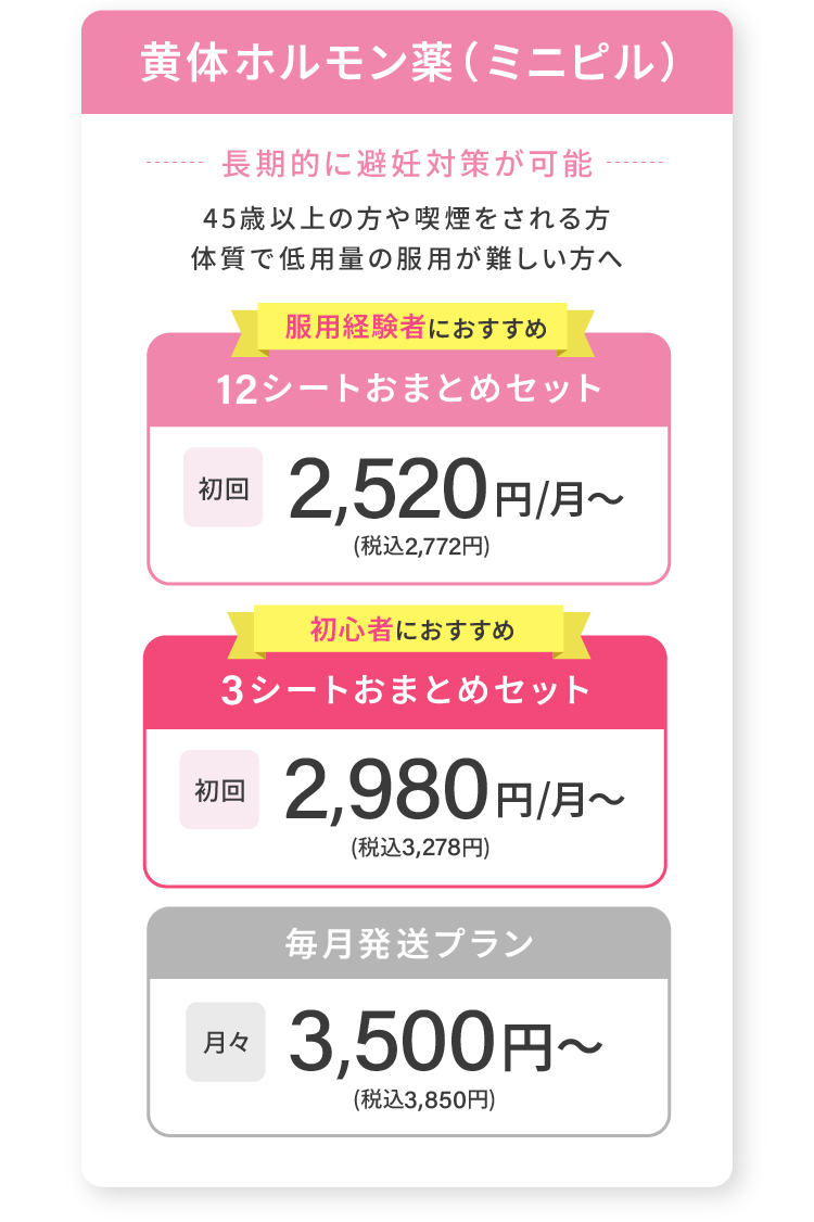 ミニピル 12シートおまとめセット初回2,520円/月〜(税込2,772円) 3シートおまとめセット初回2,980円/月〜(税込3,278円) 毎月発送プラン月々3,500円〜(税込3,850円)