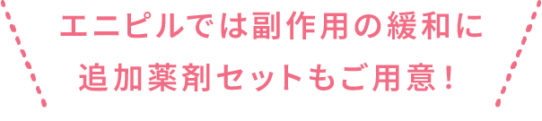 エニピルでは副作用の緩和に追加薬剤セットもご用意！