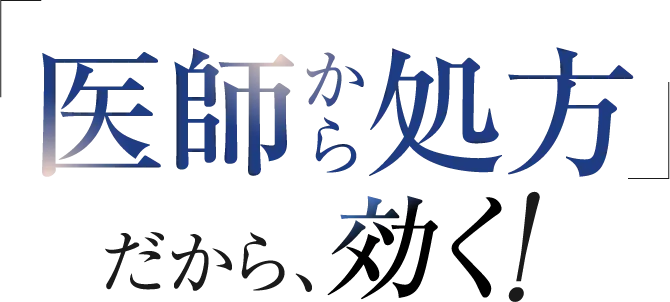 「医師から処方」だから、効く