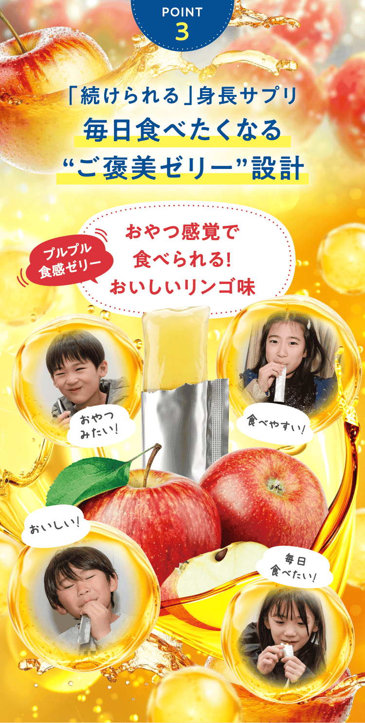 POINT3 「続けられる」身長サプリ毎日食べたくなる    “ご褒美ゼリー”設計 おやつ感覚で食べられる!おいしいリンゴ味