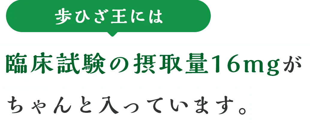 歩ひざ王には臨床試験の摂取量16mgがちゃんと入っています。