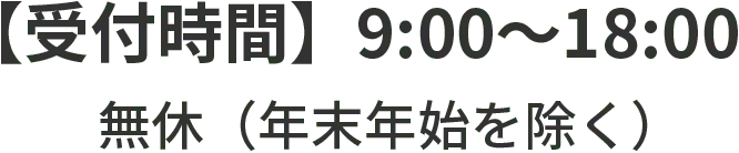 [受付時間]9:00~18:00 無休（年末年始を除く）