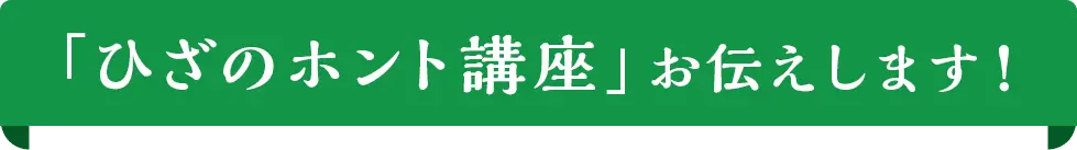 「ひざのホント講座」お伝えします！