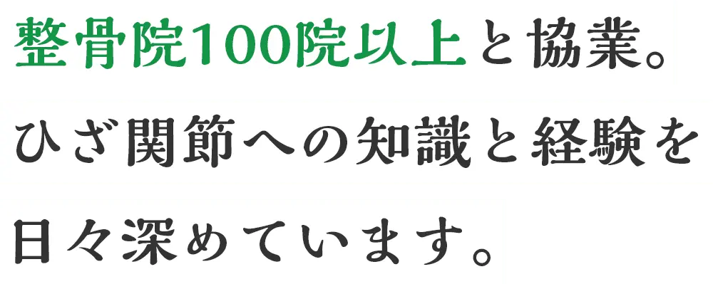 整骨院100院以上と協業。ひざ関節への知識と経験を日々深めています。