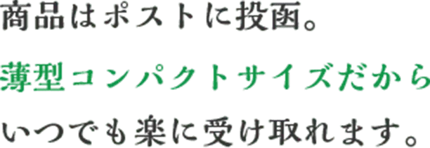 商品はポストに投函。薄型コンパクトサイズだからいつでも楽に受け取れます。