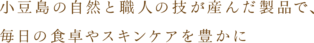 小豆島の自然と職人の技が産んだ製品で、毎日の食卓やスキンケアを豊かに