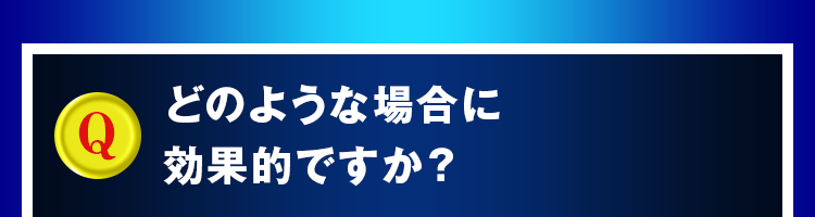 どのような場合に効果的ですか？