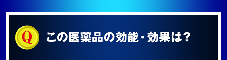 この医薬品の効能・効果は？