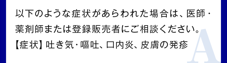 以下のような症状があらわれた場合は、医師・薬剤師または登録販売者にご相談ください。