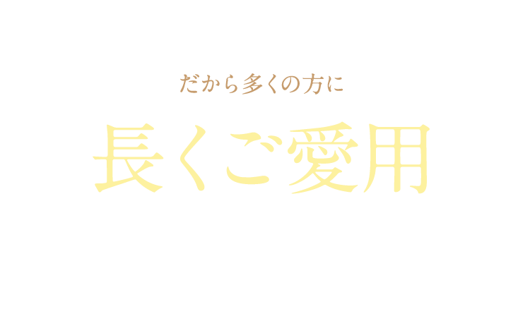 だから多くの方に長くご愛用