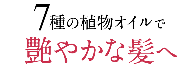7種の植物オイルで艶やかな髪へ