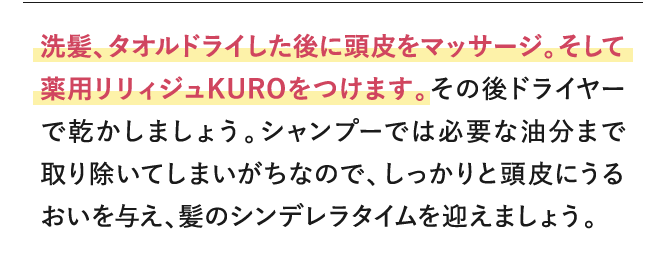 洗髪、タオルドライした後に頭皮をマッサージ。そしてリリィジュKUROをつけます。その後ドライヤーで乾かしましょう。